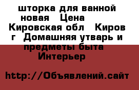 шторка для ванной новая › Цена ­ 400 - Кировская обл., Киров г. Домашняя утварь и предметы быта » Интерьер   